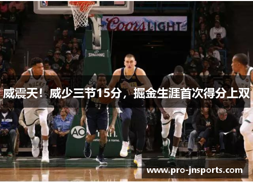 威震天！威少三节15分，掘金生涯首次得分上双