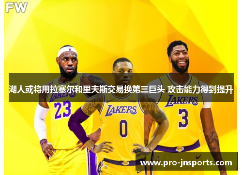 湖人或将用拉塞尔和里夫斯交易换第三巨头 攻击能力得到提升