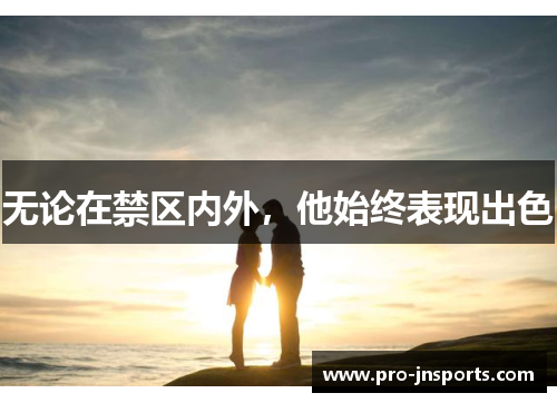 无论在禁区内外，他始终表现出色