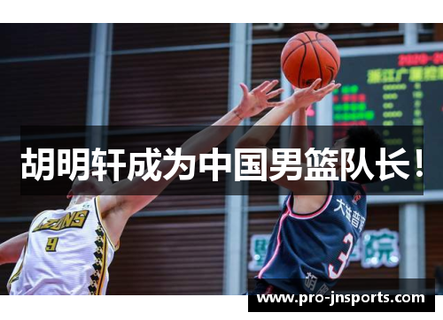 胡明轩成为中国男篮队长！