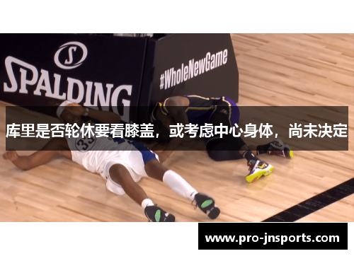 库里是否轮休要看膝盖，或考虑中心身体，尚未决定