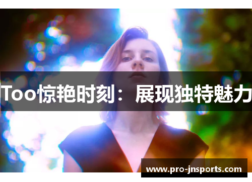 Too惊艳时刻：展现独特魅力