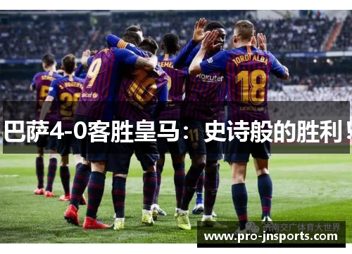 巴萨4-0客胜皇马：史诗般的胜利！